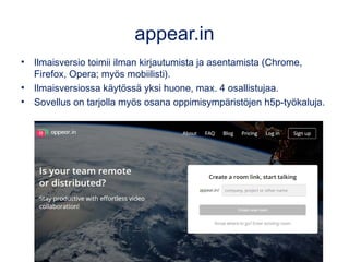 appear.in
• Ilmaisversio toimii ilman kirjautumista ja asentamista (Chrome,
Firefox, Opera; myös mobiilisti).
• Ilmaisvers...