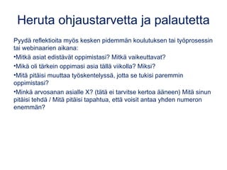 Heruta ohjaustarvetta ja palautetta
Pyydä reflektioita myös kesken pidemmän koulutuksen tai työprosessin
tai webinaarien a...