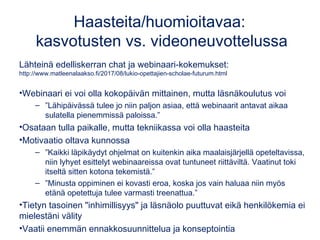 Haasteita/huomioitavaa:
kasvotusten vs. videoneuvottelussa
Lähteinä edelliskerran chat ja webinaari-kokemukset:
http://www...