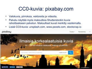 CC0-kuvia: pixabay.com
• Valokuvia, piirroksia, vektoreita ja videoita.
• Palvelu näyttää myös maksullisia Shutterstockin ...