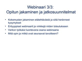 Webinaari 3/3:
Opitun jakaminen ja jatkosuunnitelmat
• Kokemusten jakaminen etätehtävästä ja siitä heränneet
kysymykset
• ...
