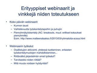 Erityyppiset webinaarit ja
vinkkejä niiden toteutukseen
• Koko päivän webinaarit
– Kunnon tauot
– Vaihtelevuutta työskente...