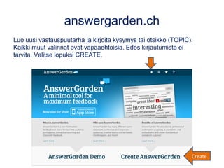 answergarden.ch
Luo uusi vastauspuutarha ja kirjoita kysymys tai otsikko (TOPIC).
Kaikki muut valinnat ovat vapaaehtoisia....