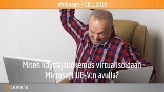 1
Miten käyttäjäkokemus virtualisoidaan
Microsoft UE-V:n avulla?
Webinaari - 20.1.2016
 