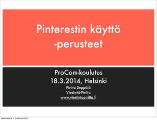 Pinterestin käyttö
-perusteet
ProCom-koulutus
18.3.2014, Helsinki
Piritta Seppälä
Viestintä-Piritta
www.viestintapiritta.ﬁ
keskiviikkona 2. huhtikuuta 2014
 