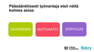 P??s??nt?isesti ty?nantaja etsii n?it?
kolmea asiaa:
MOTIVAATIO
OSAAMINEN SOPIVUUS
 