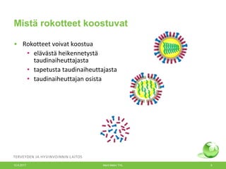 Mistä rokotteet koostuvat
• Rokotteet voivat koostua
• elävästä heikennetystä
taudinaiheuttajasta
• tapetusta taudinaiheuttajasta
• taudinaiheuttajan osista
12.6.2017 Merit Melin/ THL 5
 