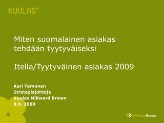 Miten suomalainen asiakas tehdään tyytyväiseksi  Itella/Tyytyväinen asiakas 2009 Kari Tervonen Strategiajohtaja Kuulas Millward Brown 8.9. 2009 