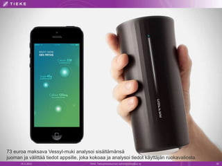 19.3.2015 TIEKE Tietoyhteiskunnan kehittämiskeskus ry 20
73 euroa maksava Vessyl-muki analysoi sisältämänsä
juoman ja välittää tiedot appsille, joka kokoaa ja analysoi tiedot käyttäjän ruokavaliosta.
 