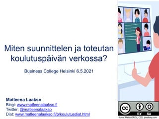 Miten suunnittelen ja toteutan
koulutuspäivän verkossa?
Business College Helsinki 6.5.2021
Matleena Laakso
Blogi: www.matleenalaakso.fi
Twitter: @matleenalaakso
Diat: www.matleenalaakso.fi/p/koulutusdiat.html
Kuva: HaticeEROL, CC0, pixabay.com
 