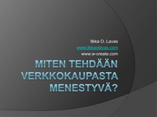 Ilkka O. Lavas
www.ilkkaolavas.com
 www.w-create.com
 