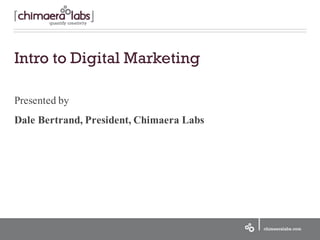 Presented by
Dale Bertrand, President, Chimaera Labs
Intro to Digital Marketing
 