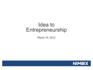 Idea to
Entrepreneurship
    March 10, 2012
 