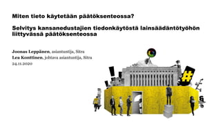 Miten tieto käytetään päätöksenteossa?
Selvitys kansanedustajien tiedonkäytöstä lainsäädäntötyöhön
liittyvässä päätöksenteossa
Joonas Leppänen, asiantuntija, Sitra
Lea Konttinen, johtava asiantuntija, Sitra
24.11.2020
 