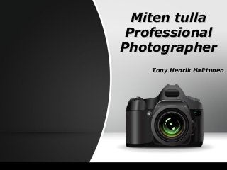 Miten tullaMiten tulla
ProfessionalProfessional
PhotographerPhotographer
Tony Henrik HalttunenTony Henrik Halttunen
 