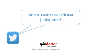 Made by @JukkaSaksi www.spindoctor.fi
Miten Twitter voi edistää
johtajuutta?
 