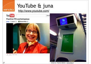 YouTube & juna
     http://www.youtube.com/




27                             Kinda Oy | Pauliina Mäkelä | www.kinda.fi
 