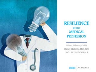RESILIENCE
IN THE
MEDICAL
PROFESSION
Athens, February 2018
Nancy Mallerou, PhD, PCC
CEO LIFE CLINIC GROUP
 