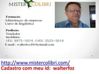 http://www.mistercolibri.com/
Cadastro com meu id: walterfoz
 