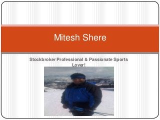 Stockbroker Professional & Passionate Sports
Lover!
Mitesh Shere
 