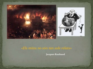 «Els mites no són tan sols relats»
Jacques Roubaud
 