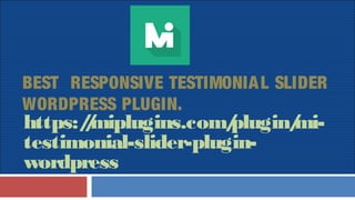 BEST RESPONSIVE TESTIMONIAL SLIDER
WORDPRESS PLUGIN.
https://miplugins.com/plugin/mi-
testimonial-slider-plugin-
wordpress
 