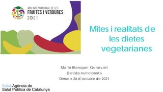 Maria Blanquer Genovart
Dietista-nutricionista
Dimarts 26 d'octubre de 2021
Mites i realitats de
les dietes
vegetarianes
 