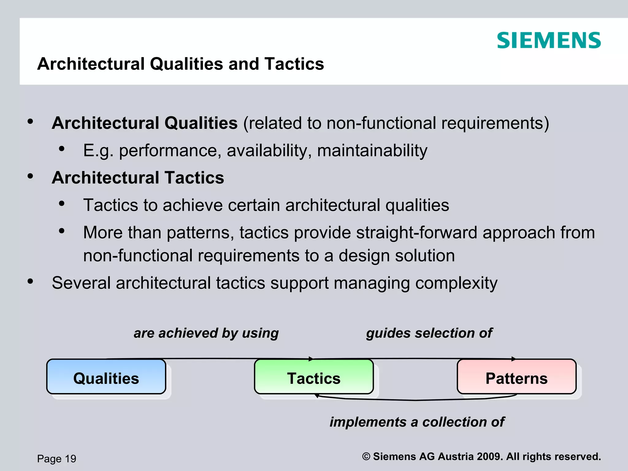 Architectural Qualities and Tactics Page  Page  Architectural Qualities  (related to non-functional requirements) E.g. performance, availability, maintainability Architectural Tactics Tactics to achieve certain architectural qualities More than patterns, tactics provide straight-forward approach from non-functional requirements to a design solution Several architectural tactics support managing complexity Tactics Patterns guides selection of implements a collection of Qualities are achieved by using 