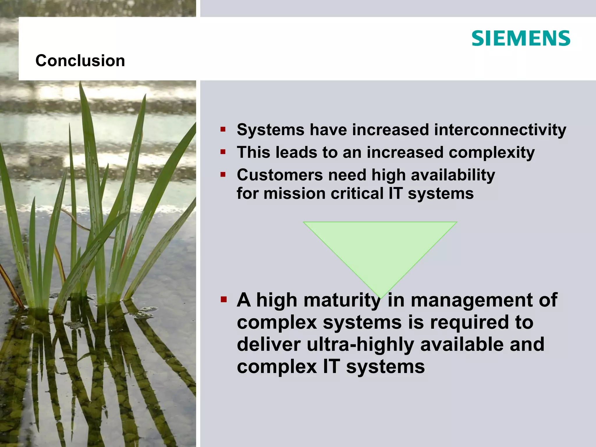 Systems have increased interconnectivity This leads to an increased complexity Customers need high availability  for mission critical IT systems A high maturity in management of complex systems is required to deliver ultra-highly available and complex IT systems Conclusion 