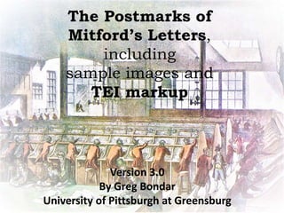 The Postmarks of
Mitford’s Letters,
including
sample images and
TEI markup
Version 3.0
By Greg Bondar
University of Pittsburgh at Greensburg
 