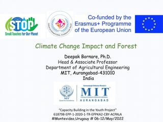 Climate Change Impact and Forest
Deepak Bornare, Ph.D.
Head & Associate Professor
Department of Agricultural Engineering
MIT, Aurangabad-431010
India
“Capacity Building in the Youth Project”
618798-EPP-1-2020-1-TR-EPPKA2-CBY-ACPALA
#Montevideo,Urugauy # 06-12/May/2022
 