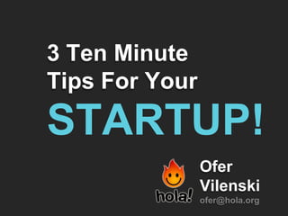 3 Ten Minute
Tips For Your


                Ofer
                Vilenski
                ofer@hola.org
 