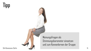 Tipp

Meinungsfragen als
Stimmungsbarometer einsetzen
und zum Kennenlernen der Gruppe
Dirk Hannemann, Berlin

14

 