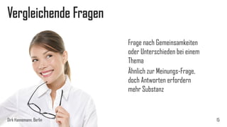 Vergleichende Fragen
Frage nach Gemeinsamkeiten
oder Unterschieden bei einem
Thema
Ähnlich zur Meinungs-Frage,
doch Antworten erfordern
mehr Substanz

Dirk Hannemann, Berlin

15

 