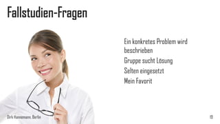 Fallstudien-Fragen
Ein konkretes Problem wird
beschrieben
Gruppe sucht Lösung
Selten eingesetzt
Mein Favorit

Dirk Hannemann, Berlin

19

 