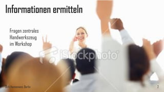 Informationen ermitteln
Fragen zentrales
Handwerkszeug
im Workshop

Dirk Hannemann, Berlin

2

 