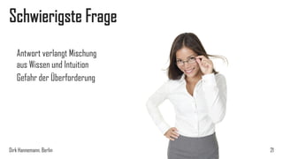 Schwierigste Frage
Antwort verlangt Mischung
aus Wissen und Intuition
Gefahr der Überforderung

Dirk Hannemann, Berlin

21

 