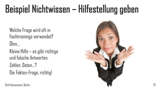 Beispiel Nichtwissen – Hilfestellung geben
Welche Frage wird oft in
Fachtrainings verwendet?
Öhm…
Kleine Hilfe – es gibt richtige
und falsche Antworten.
Zahlen, Daten…?
Die Fakten-Frage, richtig!
Dirk Hannemann, Berlin

27

 