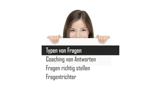 Typen von Fragen
Coaching von Antworten
Fragen richtig stellen
Fragentrichter

 