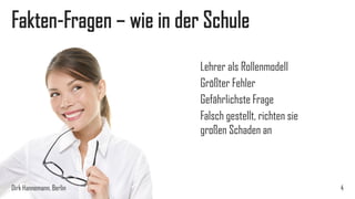 Fakten-Fragen – wie in der Schule
Lehrer als Rollenmodell
Größter Fehler
Gefährlichste Frage
Falsch gestellt, richten sie
großen Schaden an

Dirk Hannemann, Berlin

4

 