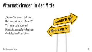 Alternativfragen in der Mitte
„Wollen Sie einen Tisch aus
Holz oder einen aus Metall?“
Verringert die Auswahl
Manipulationsgefahr: Problem
der falschen Alternative

Dirk Hannemann, Berlin

43

 
