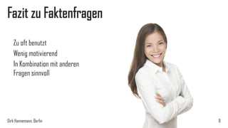 Fazit zu Faktenfragen
Zu oft benutzt
Wenig motivierend
In Kombination mit anderen
Fragen sinnvoll

Dirk Hannemann, Berlin

8

 