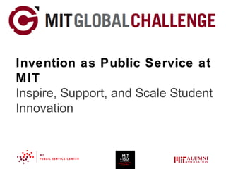 Invention as Public Service at
MIT
Inspire, Support, and Scale Student
Innovation
 