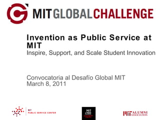 Invention as Public Service at MIT Inspire, Support, and Scale Student Innovation Convocatoria al Desafío Global MIT March 8, 2011 