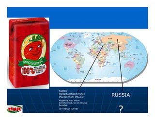 TAMEK
FOOD&CONCENTRATE
IND.&TRADE INC.CO             RUSSIA
Nispetiye Mah. Hakki
Sehithan Sok. No:35 II.Ulus



                                ?
Besiktas
ISTANBUL/ TURKEY
 