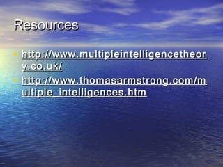 ResourcesResources
• http://www.multipleintelligencetheorhttp://www.multipleintelligencetheor
y.co.uk/y.co.uk/
• http://www.thomasarmstrong.com/mhttp://www.thomasarmstrong.com/m
ultiple_intelligences.htmultiple_intelligences.htm
 