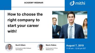Co-Founder at Mithi Software
Technologies.
Sunil Uttam
Co-Founder & CTO at
ReliScore.com
Navin Kabra August 7, 2019
11:00 am - 12:00 pm IST
How to choose the
right company to
start your career
with!
ACADEMY WEBINAR
 