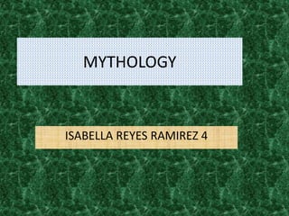 MYTHOLOGY
ISABELLA REYES RAMIREZ 4
 