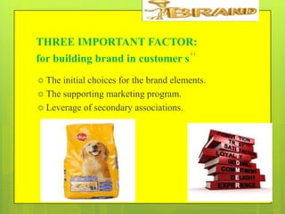 THREE IMPORTANT FACTOR:
for building brand in customer s“
 The

initial choices for the brand elements.
 The supporting marketing program.
 Leverage of secondary associations.

 