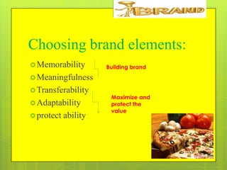 Choosing brand elements:
 Memorability

Building brand

 Meaningfulness
 Transferability
 Adaptability
 protect

ability

Maximize and
protect the
value

 